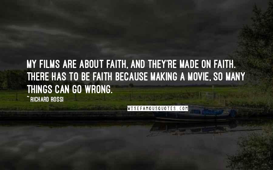 Richard Rossi Quotes: My films are about faith, and they're made on faith. There has to be faith because making a movie, so many things can go wrong.