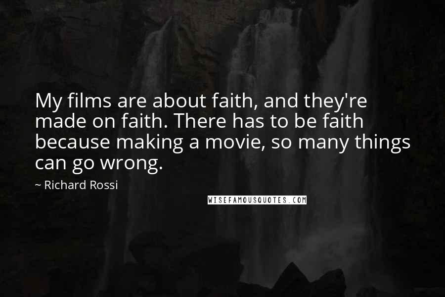 Richard Rossi Quotes: My films are about faith, and they're made on faith. There has to be faith because making a movie, so many things can go wrong.