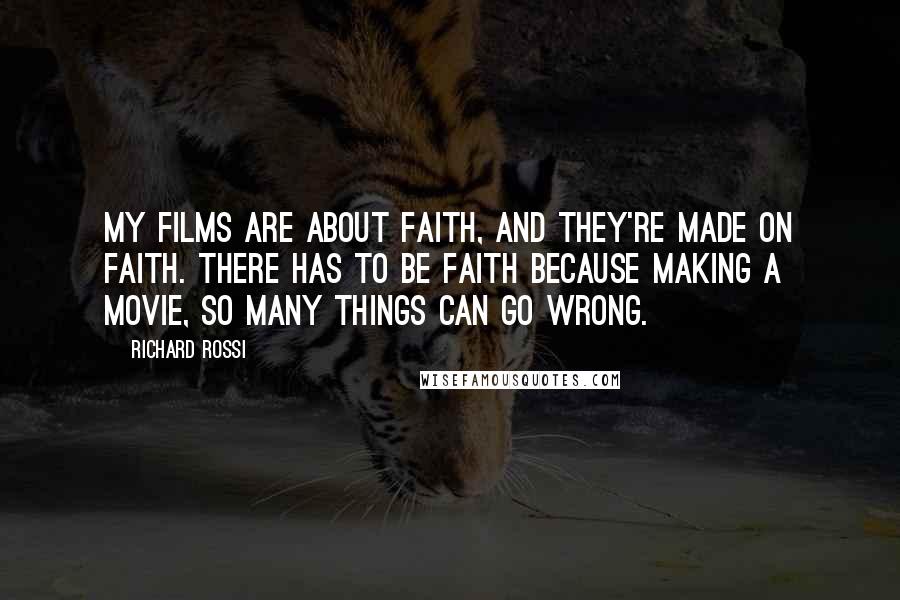 Richard Rossi Quotes: My films are about faith, and they're made on faith. There has to be faith because making a movie, so many things can go wrong.