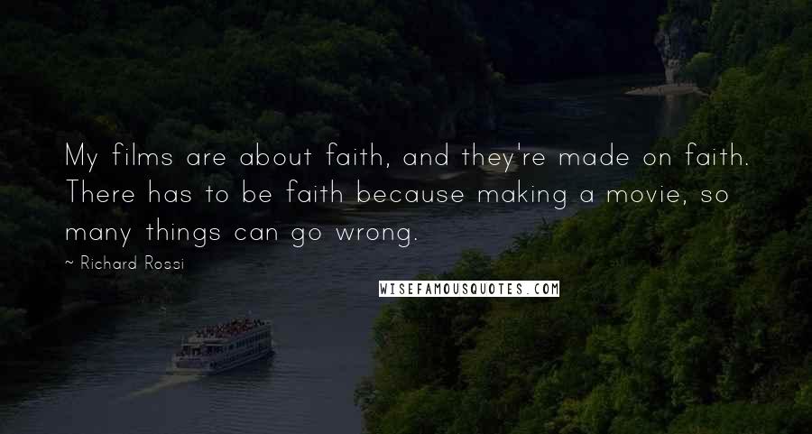 Richard Rossi Quotes: My films are about faith, and they're made on faith. There has to be faith because making a movie, so many things can go wrong.