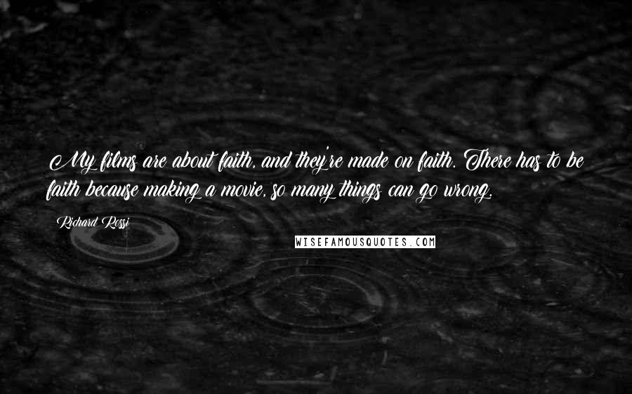 Richard Rossi Quotes: My films are about faith, and they're made on faith. There has to be faith because making a movie, so many things can go wrong.