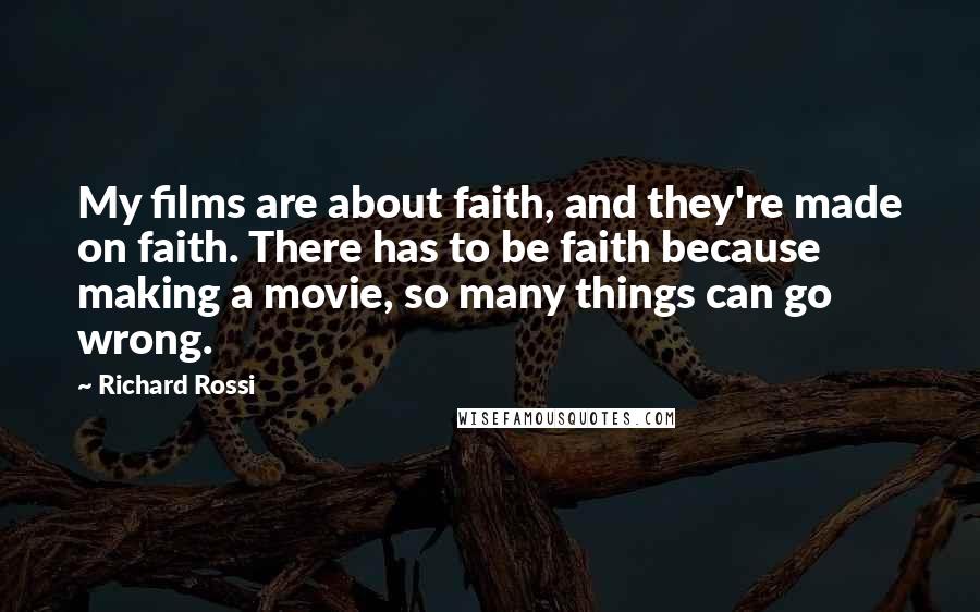 Richard Rossi Quotes: My films are about faith, and they're made on faith. There has to be faith because making a movie, so many things can go wrong.