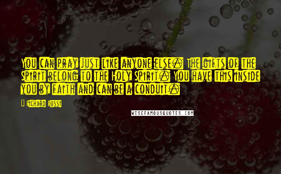 Richard Rossi Quotes: You can pray just like anyone else. The gifts of the Spirit belong to the Holy Spirit. You have this inside you by faith and can be a conduit.