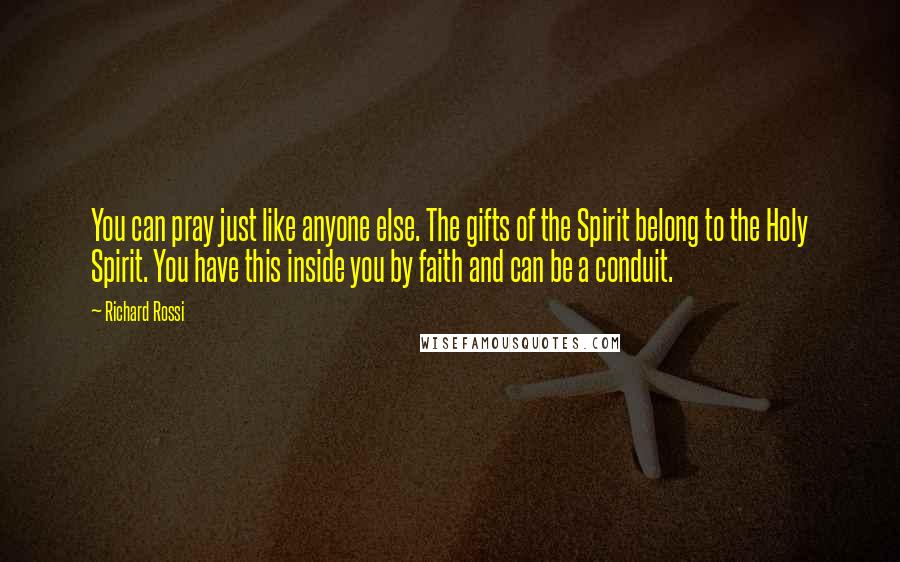 Richard Rossi Quotes: You can pray just like anyone else. The gifts of the Spirit belong to the Holy Spirit. You have this inside you by faith and can be a conduit.