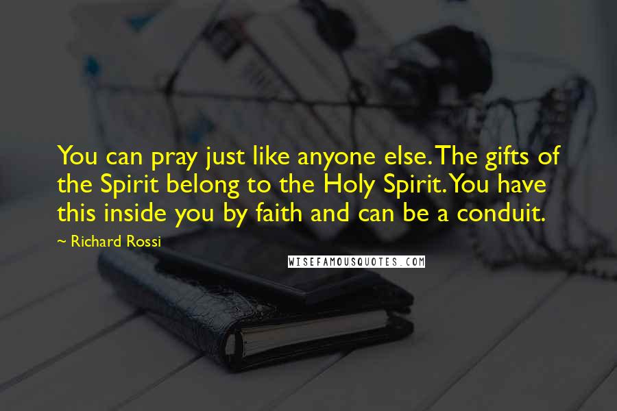 Richard Rossi Quotes: You can pray just like anyone else. The gifts of the Spirit belong to the Holy Spirit. You have this inside you by faith and can be a conduit.