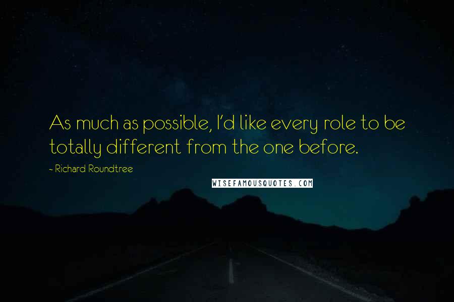 Richard Roundtree Quotes: As much as possible, I'd like every role to be totally different from the one before.