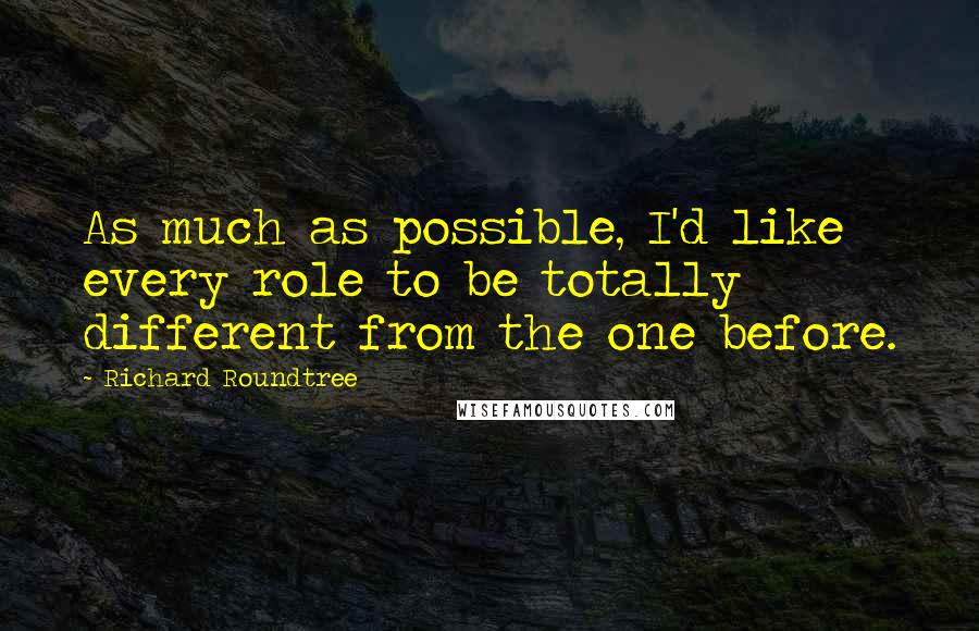 Richard Roundtree Quotes: As much as possible, I'd like every role to be totally different from the one before.