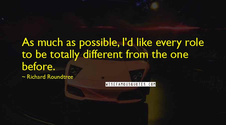 Richard Roundtree Quotes: As much as possible, I'd like every role to be totally different from the one before.