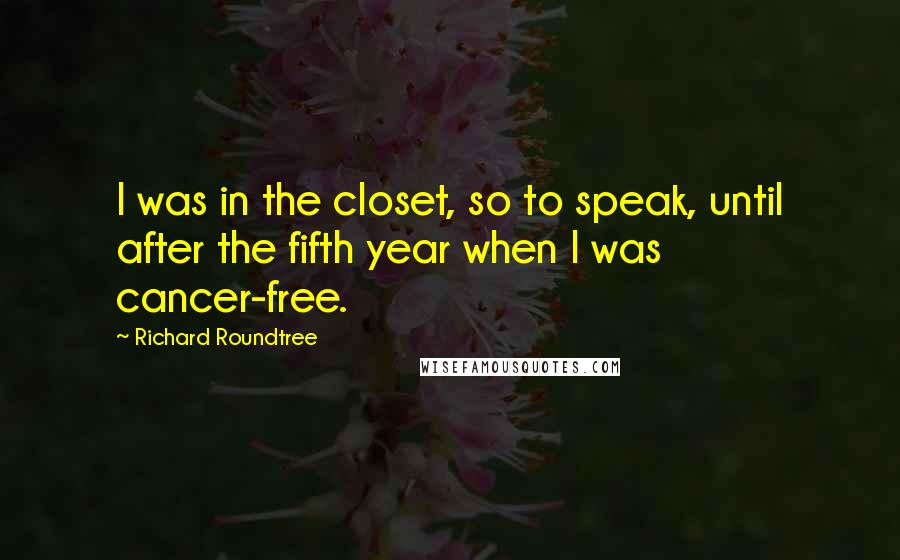 Richard Roundtree Quotes: I was in the closet, so to speak, until after the fifth year when I was cancer-free.