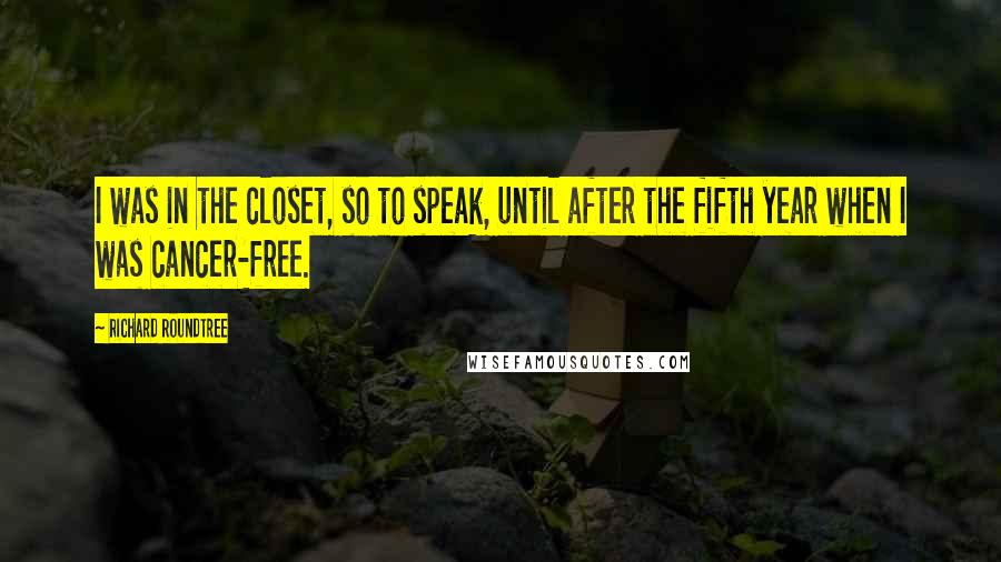Richard Roundtree Quotes: I was in the closet, so to speak, until after the fifth year when I was cancer-free.