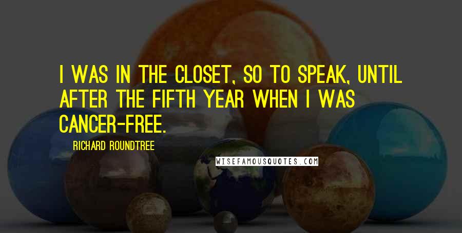 Richard Roundtree Quotes: I was in the closet, so to speak, until after the fifth year when I was cancer-free.