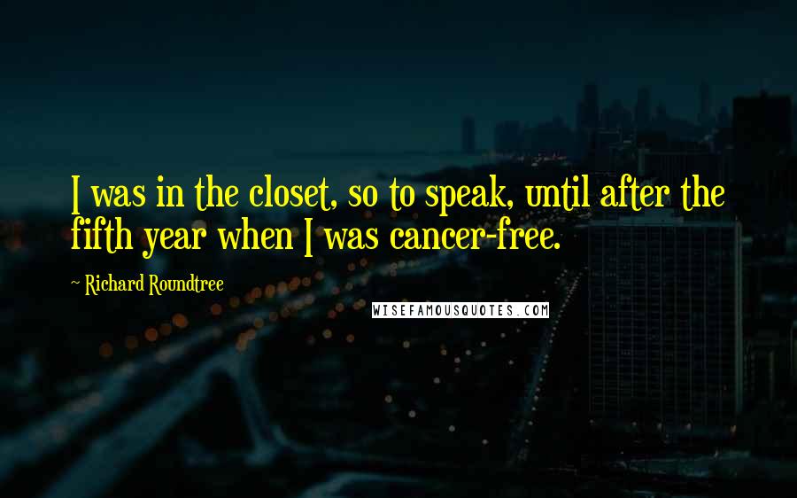 Richard Roundtree Quotes: I was in the closet, so to speak, until after the fifth year when I was cancer-free.