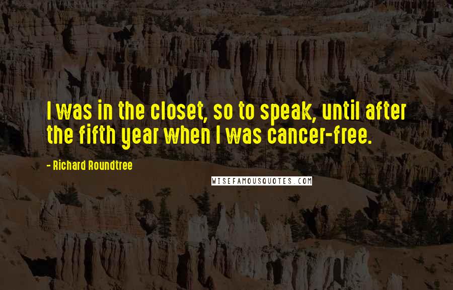 Richard Roundtree Quotes: I was in the closet, so to speak, until after the fifth year when I was cancer-free.