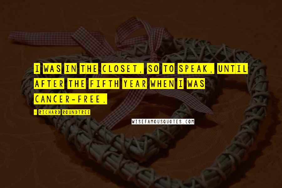 Richard Roundtree Quotes: I was in the closet, so to speak, until after the fifth year when I was cancer-free.