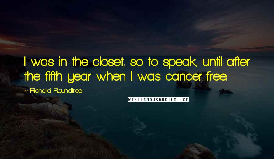 Richard Roundtree Quotes: I was in the closet, so to speak, until after the fifth year when I was cancer-free.