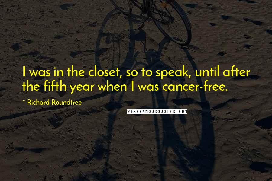 Richard Roundtree Quotes: I was in the closet, so to speak, until after the fifth year when I was cancer-free.