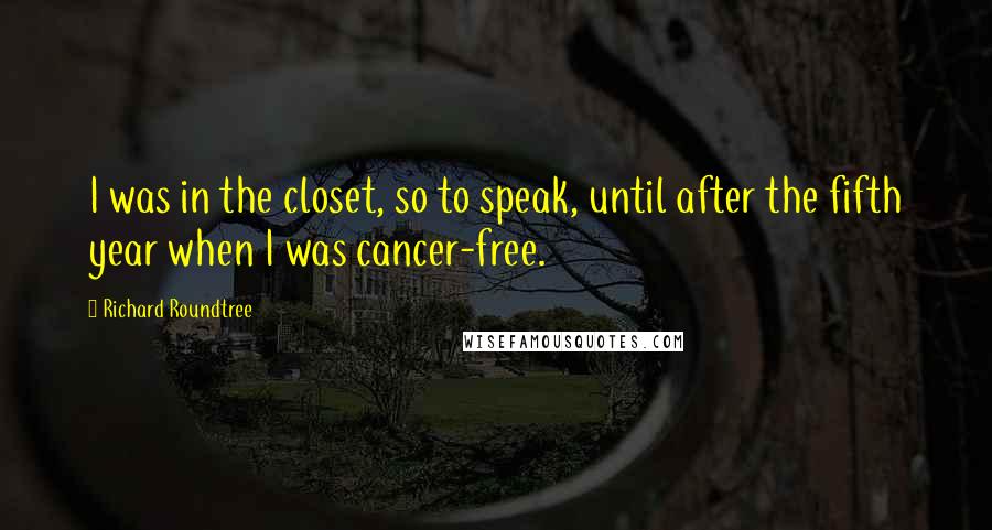 Richard Roundtree Quotes: I was in the closet, so to speak, until after the fifth year when I was cancer-free.