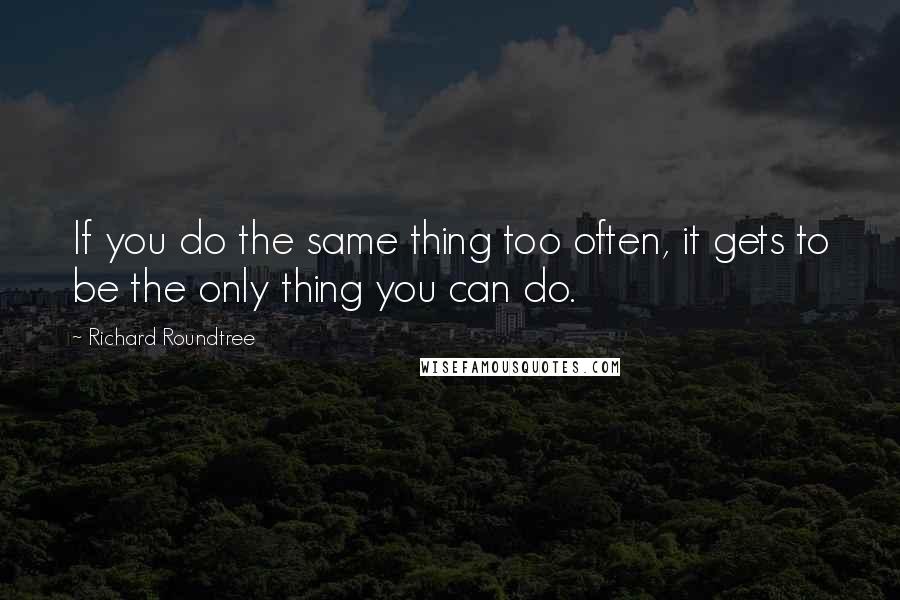 Richard Roundtree Quotes: If you do the same thing too often, it gets to be the only thing you can do.