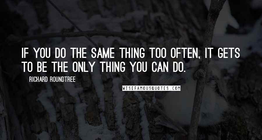 Richard Roundtree Quotes: If you do the same thing too often, it gets to be the only thing you can do.