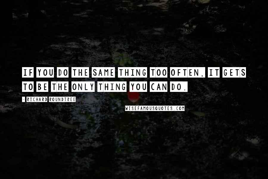 Richard Roundtree Quotes: If you do the same thing too often, it gets to be the only thing you can do.