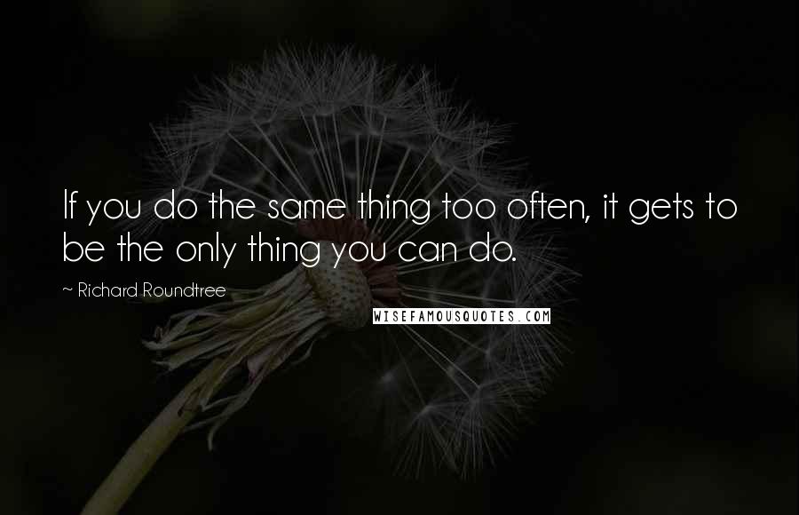 Richard Roundtree Quotes: If you do the same thing too often, it gets to be the only thing you can do.