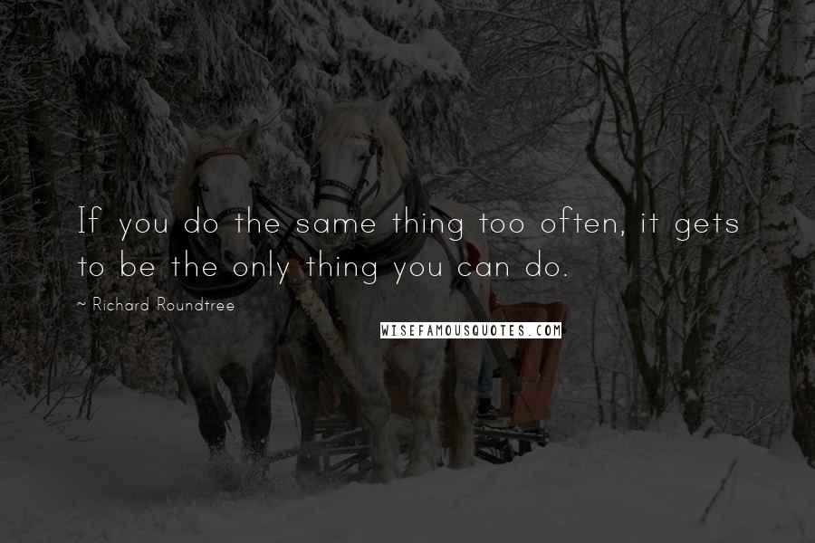 Richard Roundtree Quotes: If you do the same thing too often, it gets to be the only thing you can do.