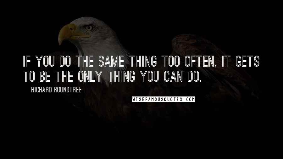 Richard Roundtree Quotes: If you do the same thing too often, it gets to be the only thing you can do.