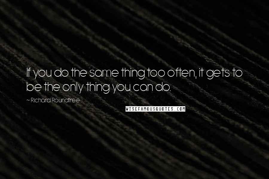 Richard Roundtree Quotes: If you do the same thing too often, it gets to be the only thing you can do.