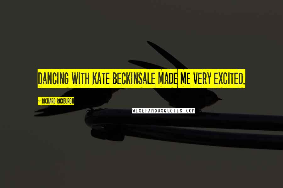 Richard Roxburgh Quotes: Dancing with Kate Beckinsale made me very excited.