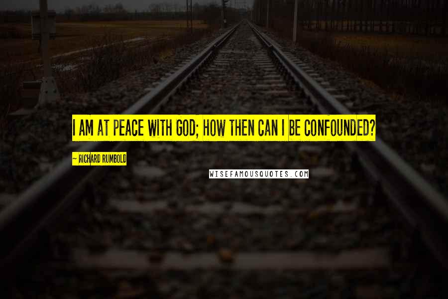 Richard Rumbold Quotes: I am at peace with God; how then can I be confounded?