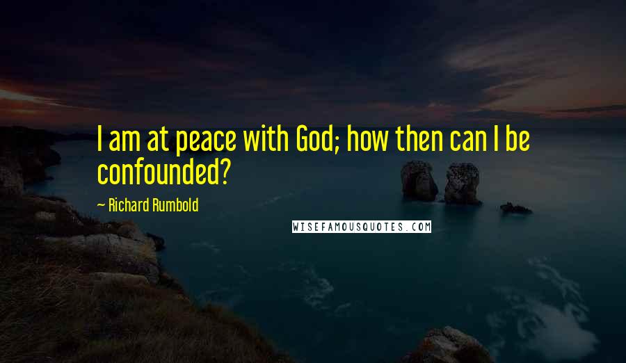 Richard Rumbold Quotes: I am at peace with God; how then can I be confounded?