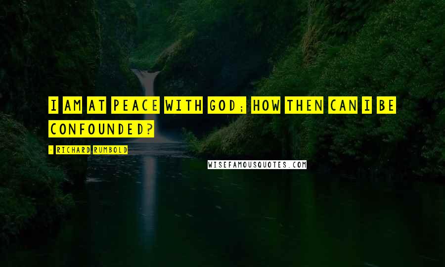 Richard Rumbold Quotes: I am at peace with God; how then can I be confounded?