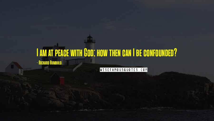 Richard Rumbold Quotes: I am at peace with God; how then can I be confounded?