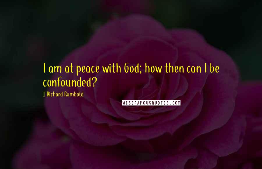 Richard Rumbold Quotes: I am at peace with God; how then can I be confounded?