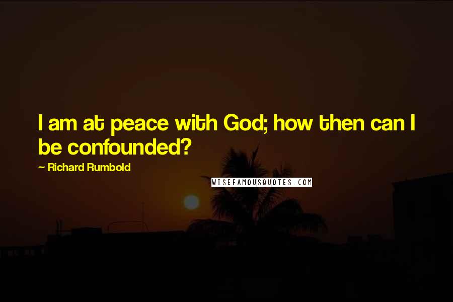 Richard Rumbold Quotes: I am at peace with God; how then can I be confounded?