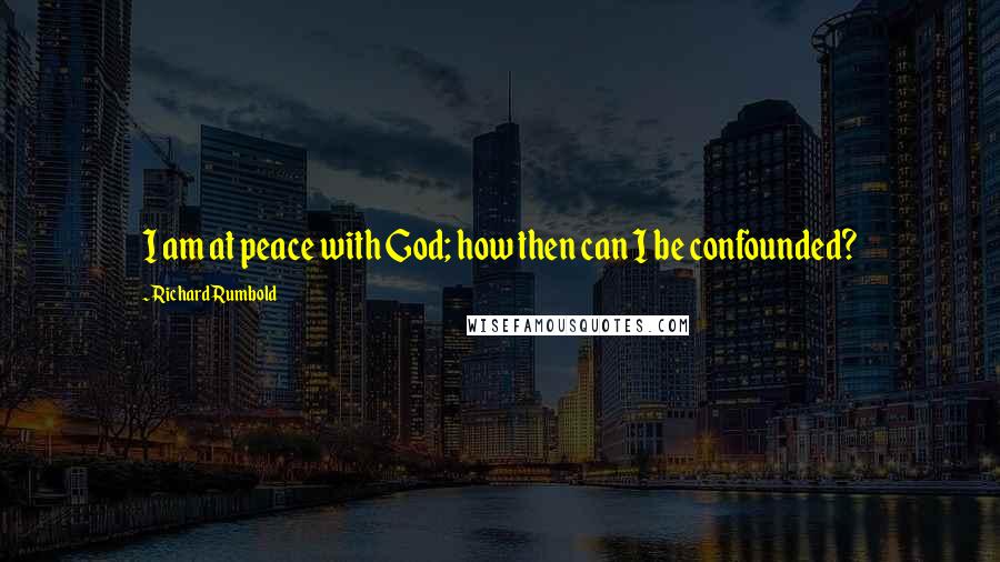 Richard Rumbold Quotes: I am at peace with God; how then can I be confounded?