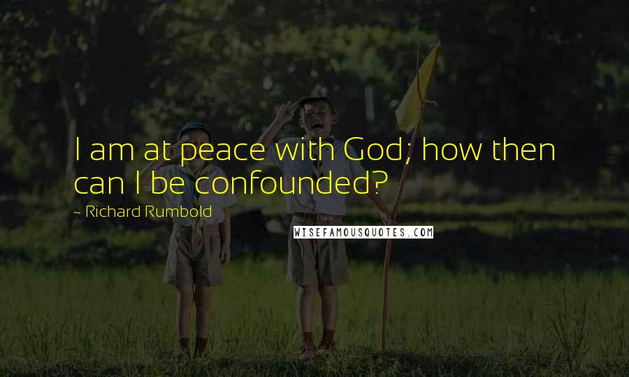 Richard Rumbold Quotes: I am at peace with God; how then can I be confounded?