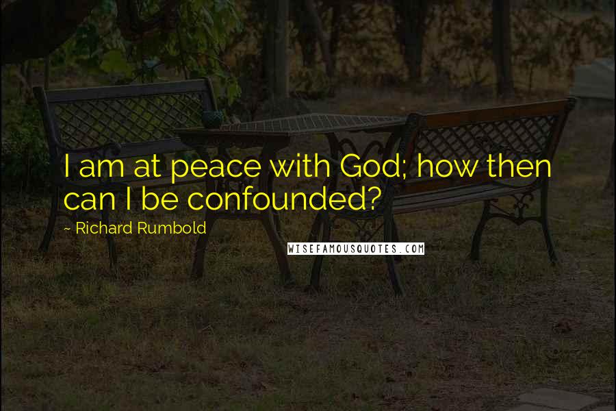 Richard Rumbold Quotes: I am at peace with God; how then can I be confounded?