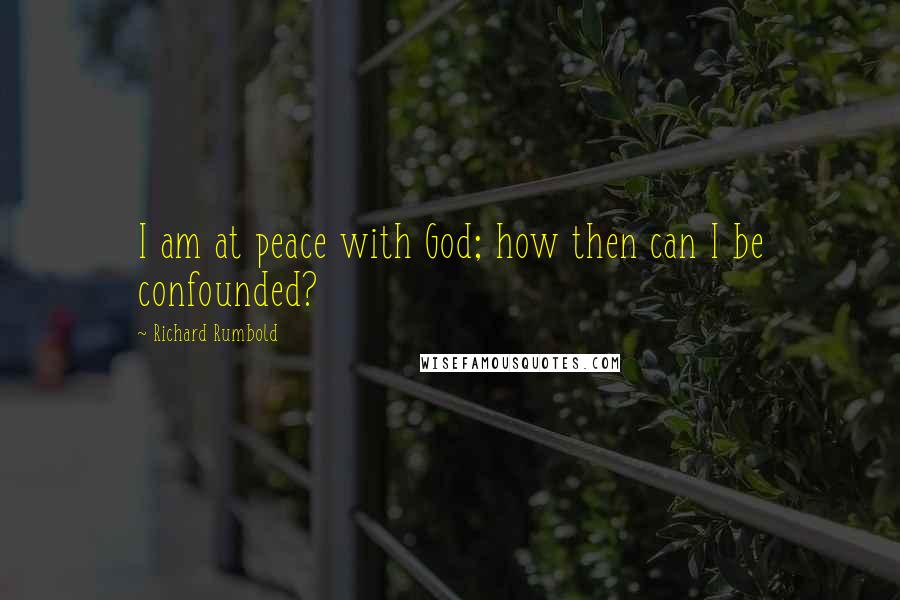 Richard Rumbold Quotes: I am at peace with God; how then can I be confounded?