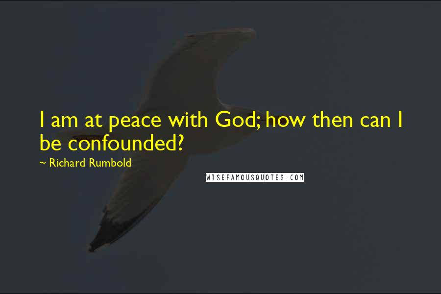 Richard Rumbold Quotes: I am at peace with God; how then can I be confounded?