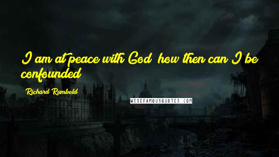 Richard Rumbold Quotes: I am at peace with God; how then can I be confounded?