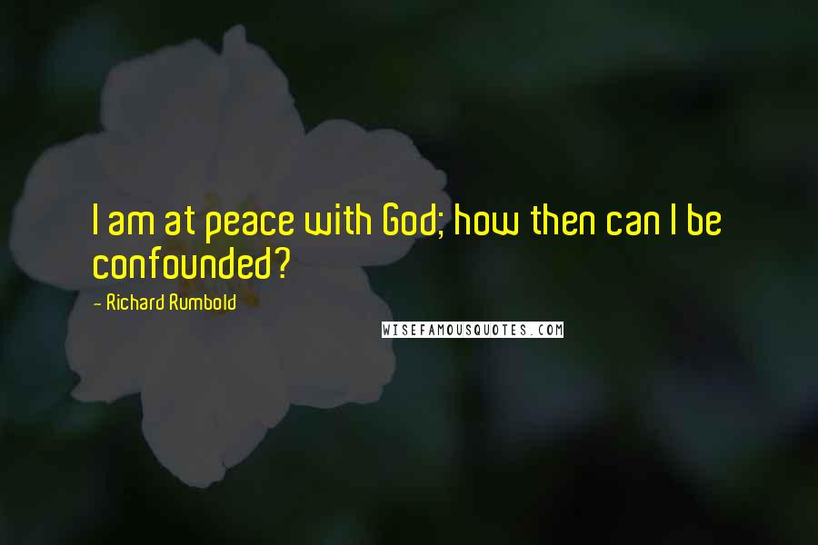 Richard Rumbold Quotes: I am at peace with God; how then can I be confounded?