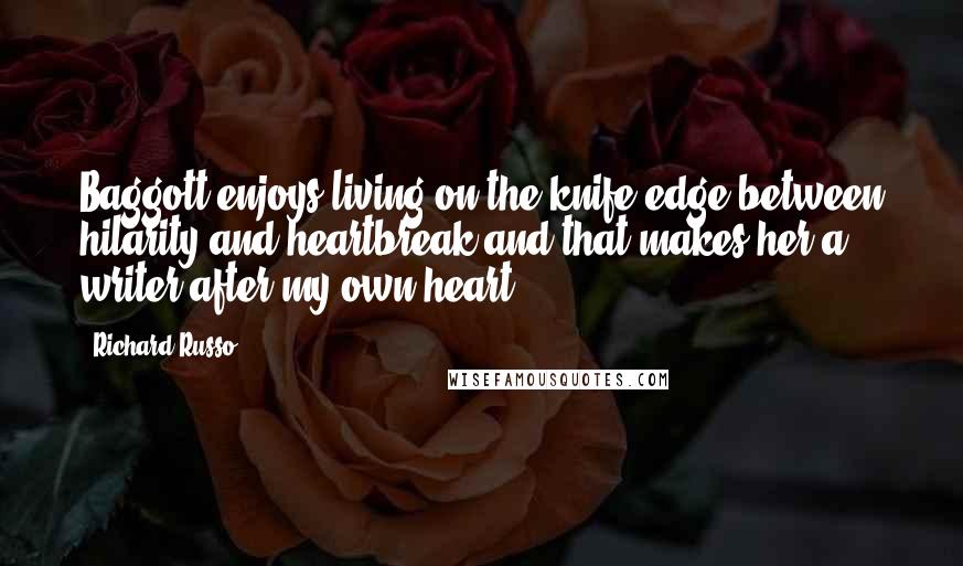 Richard Russo Quotes: Baggott enjoys living on the knife edge between hilarity and heartbreak and that makes her a writer after my own heart.
