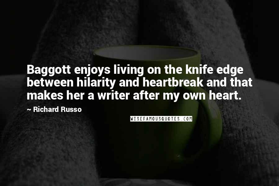 Richard Russo Quotes: Baggott enjoys living on the knife edge between hilarity and heartbreak and that makes her a writer after my own heart.