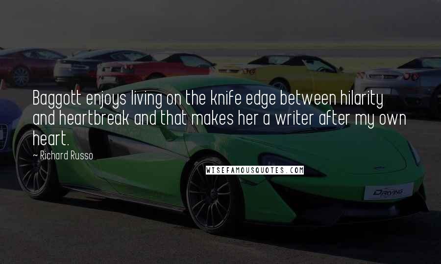 Richard Russo Quotes: Baggott enjoys living on the knife edge between hilarity and heartbreak and that makes her a writer after my own heart.