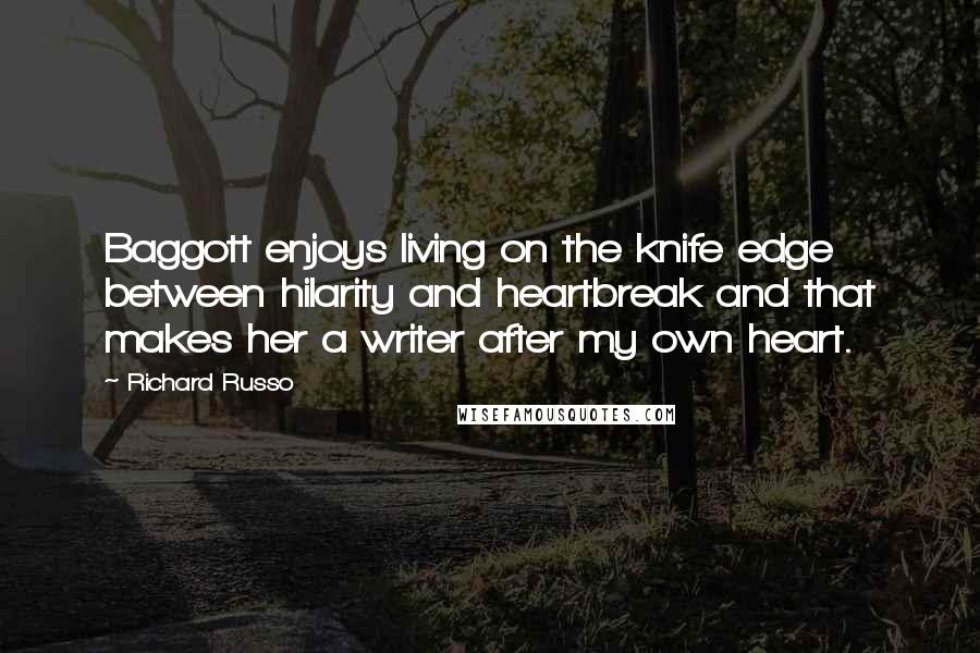 Richard Russo Quotes: Baggott enjoys living on the knife edge between hilarity and heartbreak and that makes her a writer after my own heart.