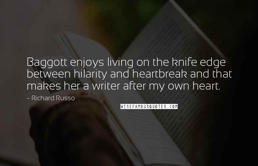 Richard Russo Quotes: Baggott enjoys living on the knife edge between hilarity and heartbreak and that makes her a writer after my own heart.