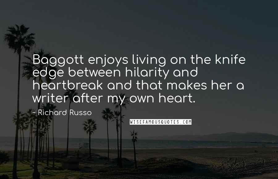 Richard Russo Quotes: Baggott enjoys living on the knife edge between hilarity and heartbreak and that makes her a writer after my own heart.