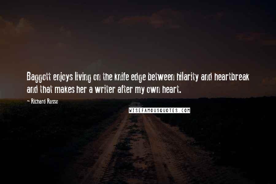 Richard Russo Quotes: Baggott enjoys living on the knife edge between hilarity and heartbreak and that makes her a writer after my own heart.