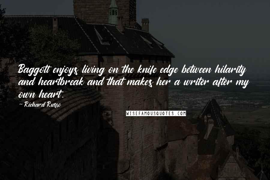 Richard Russo Quotes: Baggott enjoys living on the knife edge between hilarity and heartbreak and that makes her a writer after my own heart.